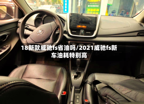 18新款威驰fs省油吗/2021威驰fs新车油耗特别高