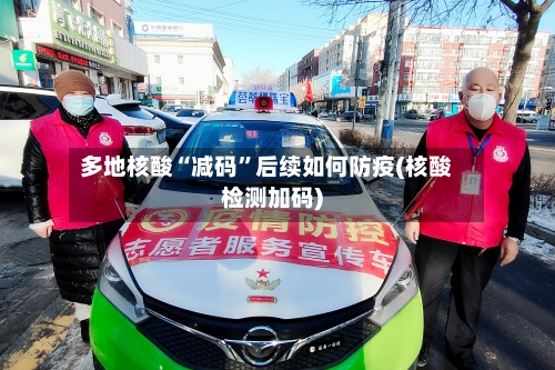 多地核酸“减码	”后续如何防疫(核酸检测加码)-第2张图片
