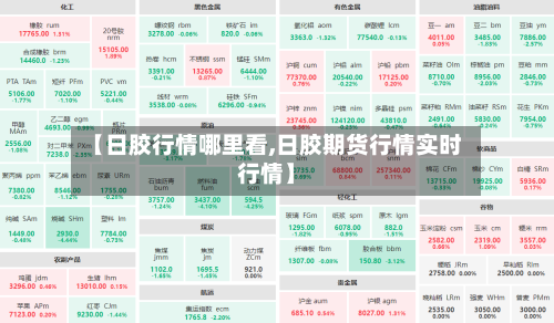 【日胶行情哪里看,日胶期货行情实时行情】-第2张图片