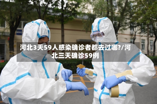 河北3天59人感染确诊者都去过哪?/河北三天确诊59例