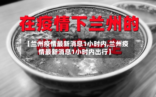 【兰州疫情最新消息1小时内,兰州疫情最新消息1小时内出行】-第2张图片