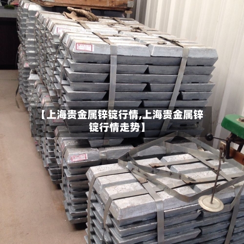 【上海贵金属锌锭行情,上海贵金属锌锭行情走势】-第2张图片