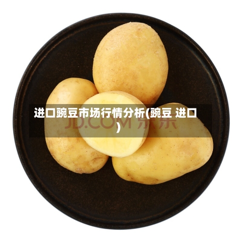 进口豌豆市场行情分析(豌豆 进口)