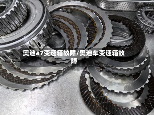 奥迪a7变速箱故障/奥迪车变速箱故障