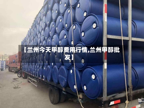 【兰州今天甲醇费用行情,兰州甲醇批发】-第3张图片