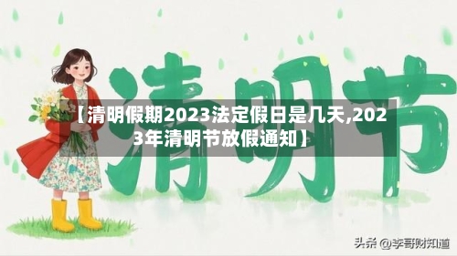 【清明假期2023法定假日是几天,2023年清明节放假通知】
