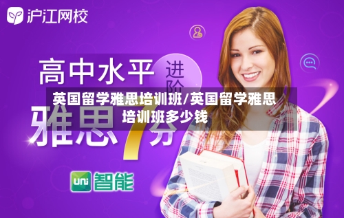 英国留学雅思培训班/英国留学雅思培训班多少钱-第3张图片