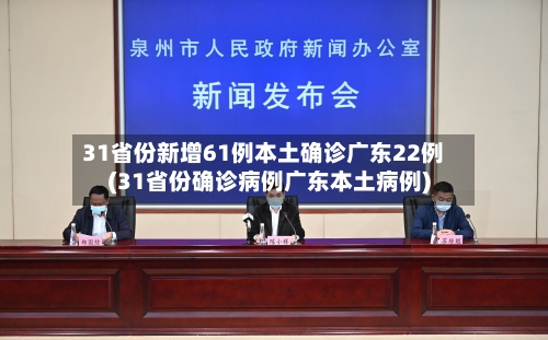 31省份新增61例本土确诊广东22例(31省份确诊病例广东本土病例)-第3张图片
