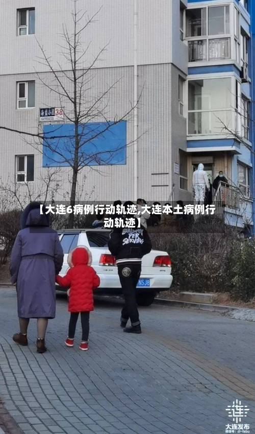 【大连6病例行动轨迹,大连本土病例行动轨迹】