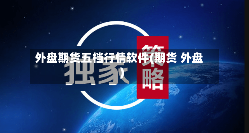 外盘期货五档行情软件(期货 外盘)-第2张图片