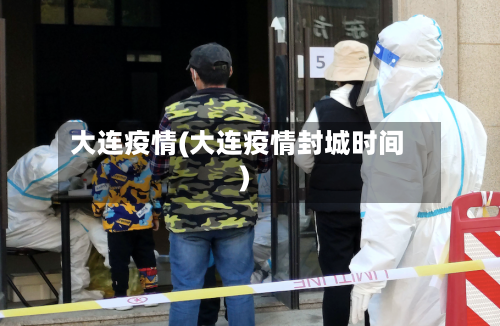 大连疫情(大连疫情封城时间)-第2张图片
