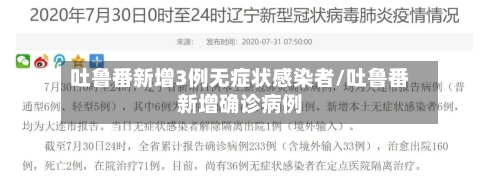 吐鲁番新增3例无症状感染者/吐鲁番新增确诊病例