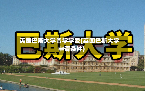 英国巴斯大学留学学费(英国巴斯大学申请条件)
