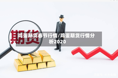 鸡蛋期货春节行情/鸡蛋期货行情分析2020