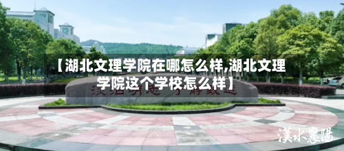 【湖北文理学院在哪怎么样,湖北文理学院这个学校怎么样】-第2张图片