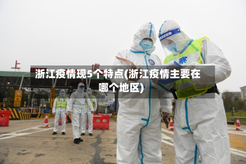 浙江疫情现5个特点(浙江疫情主要在哪个地区)-第3张图片