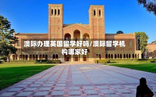 澳际办理英国留学好吗/澳际留学机构哪家好-第3张图片