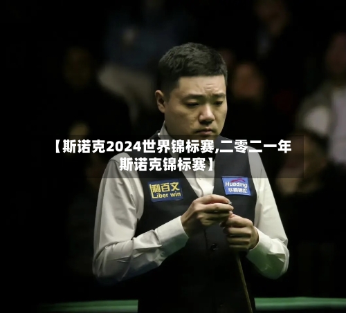 【斯诺克2024世界锦标赛,二零二一年斯诺克锦标赛】-第2张图片