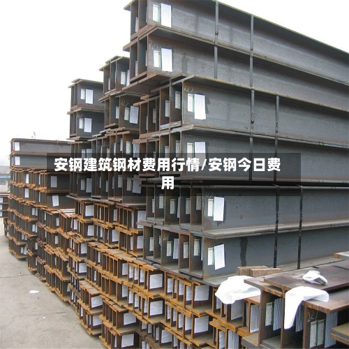 安钢建筑钢材费用行情/安钢今日费用-第3张图片