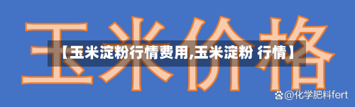 【玉米淀粉行情费用,玉米淀粉 行情】