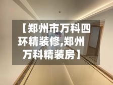 【郑州市万科四环精装修,郑州万科精装房】