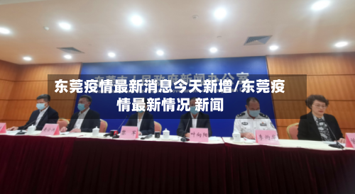 东莞疫情最新消息今天新增/东莞疫情最新情况 新闻-第2张图片