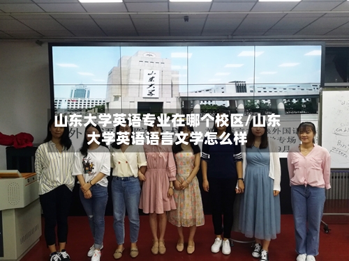 山东大学英语专业在哪个校区/山东大学英语语言文学怎么样-第3张图片