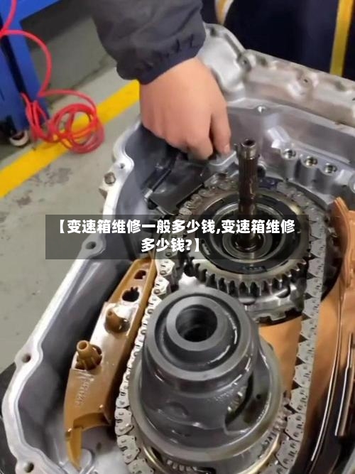 【变速箱维修一般多少钱,变速箱维修多少钱?】