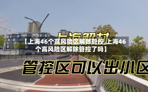 【上海46个高风险区解除管控,上海46个高风险区解除管控了吗】-第2张图片