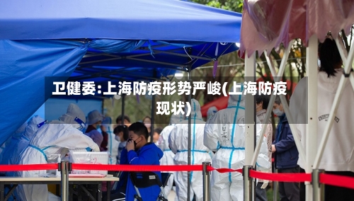 卫健委:上海防疫形势严峻(上海防疫现状)