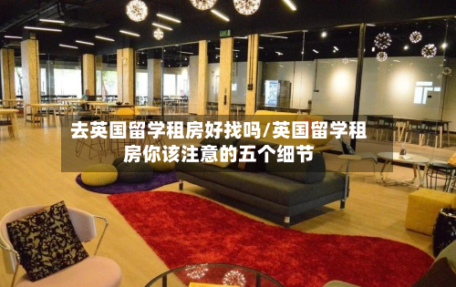 去英国留学租房好找吗/英国留学租房你该注意的五个细节
