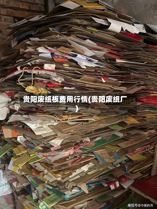 贵阳废纸板费用行情(贵阳废纸厂)-第2张图片