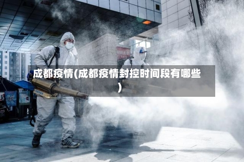 成都疫情(成都疫情封控时间段有哪些)