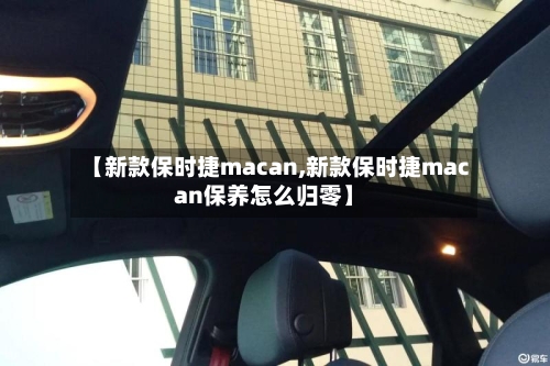 【新款保时捷macan,新款保时捷macan保养怎么归零】-第2张图片
