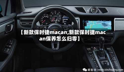 【新款保时捷macan,新款保时捷macan保养怎么归零】
