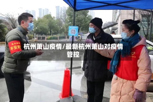 杭州萧山疫情/最新杭州萧山对疫情管控