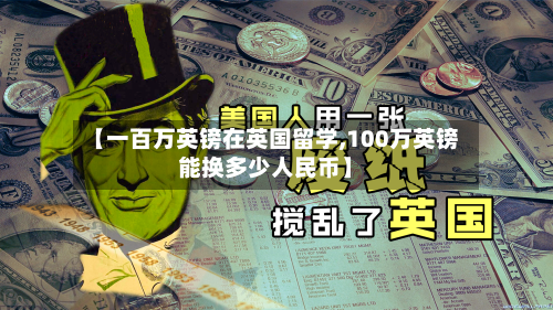 【一百万英镑在英国留学,100万英镑能换多少人民币】-第3张图片