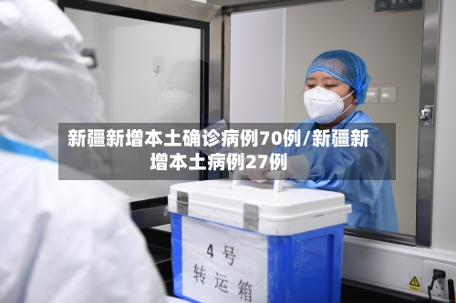 新疆新增本土确诊病例70例/新疆新增本土病例27例-第2张图片