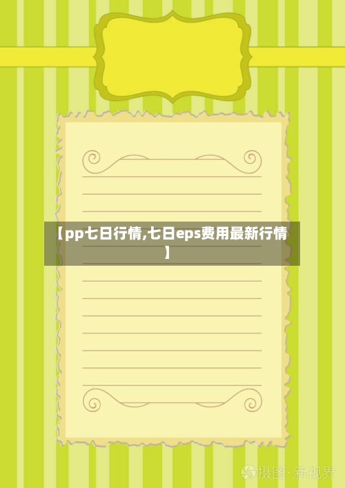 【pp七日行情,七日eps费用最新行情】