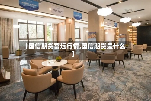 【国信期货富远行情,国信期货是什么】-第2张图片