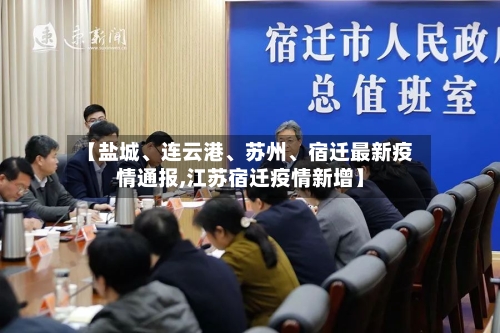 【盐城、连云港、苏州	、宿迁最新疫情通报,江苏宿迁疫情新增】-第2张图片