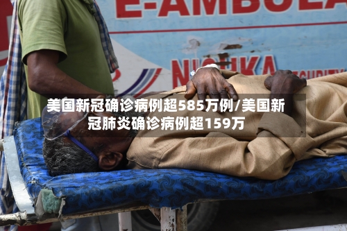 美国新冠确诊病例超585万例/美国新冠肺炎确诊病例超159万