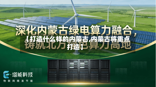 【打造什么样的内蒙古,内蒙古将重点打造】