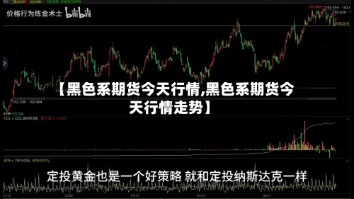 【黑色系期货今天行情,黑色系期货今天行情走势】-第3张图片
