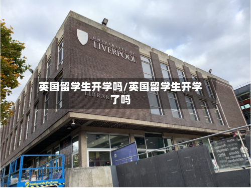 英国留学生开学吗/英国留学生开学了吗
