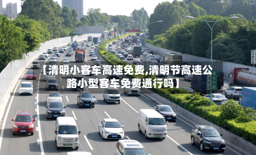 【清明小客车高速免费,清明节高速公路小型客车免费通行吗】