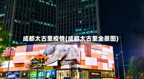 成都太古里疫情(成都太古里全景图)