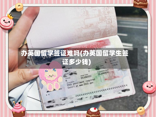 办英国留学签证难吗(办英国留学生签证多少钱)-第2张图片