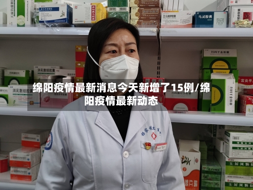 绵阳疫情最新消息今天新增了15例/绵阳疫情最新动态