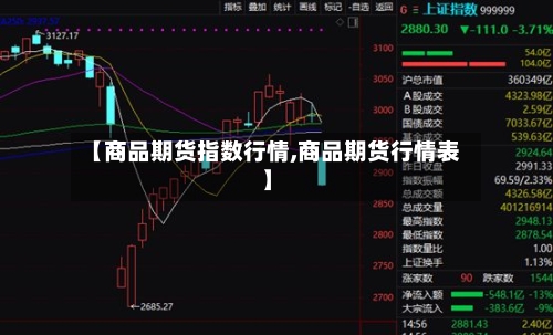 【商品期货指数行情,商品期货行情表】